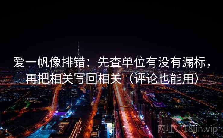 爱一帆像排错：先查单位有没有漏标，再把相关写回相关（评论也能用）