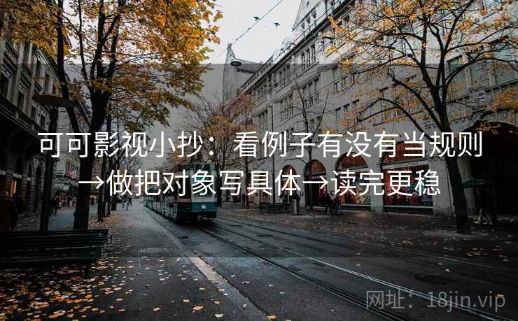可可影视小抄：看例子有没有当规则→做把对象写具体→读完更稳