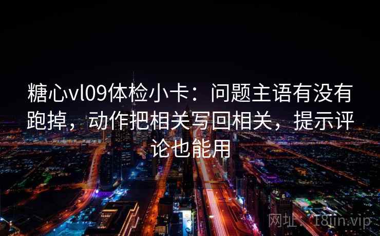 糖心vl09体检小卡:问题主语有没有跑掉,动作把相关写回相关,提示评论也能用 糖心vl09体检小卡:问题主语有没有跑掉,动作把相关写回相关,提示评论也能用