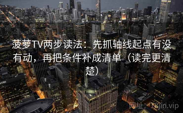 菠萝TV两步读法:先抓轴线起点有没有动,再把条件补成清单(读完更清楚) 菠萝TV两步读法:先抓轴线起点有没有动,再把条件补成清单(读完更清楚)