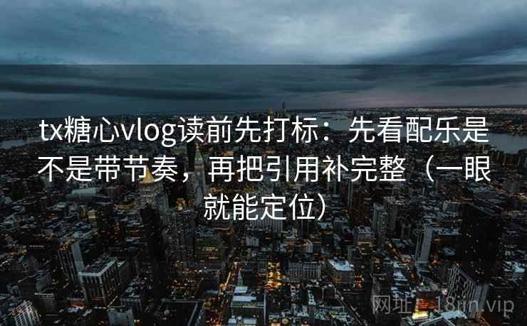 tx糖心vlog读前先打标:先看配乐是不是带节奏,再把引用补完整(一眼就能定位) tx糖心vlog读前先打标:先看配乐是不是带节奏,再把引用补完整(一眼就能定位)