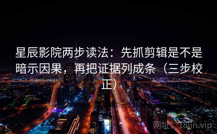星辰影院两步读法:先抓剪辑是不是暗示因果,再把证据列成条(三步校正) 星辰影院两步读法:先抓剪辑是不是暗示因果,再把证据列成条(三步校正)