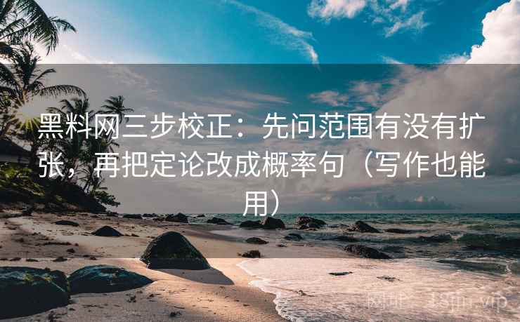 黑料网三步校正:先问范围有没有扩张,再把定论改成概率句(写作也能用) 黑料网三步校正:先问范围有没有扩张,再把定论改成概率句(写作也能用)