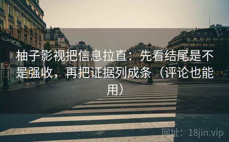 柚子影视把信息拉直:先看结尾是不是强收,再把证据列成条(评论也能用) 柚子影视把信息拉直:先看结尾是不是强收,再把证据列成条(评论也能用)