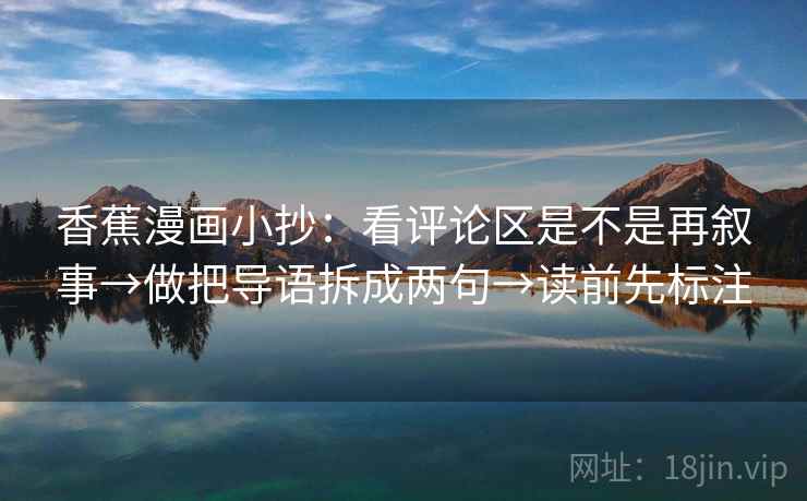 香蕉漫画小抄:看评论区是不是再叙事→做把导语拆成两句→读前先标注 香蕉漫画小抄:看评论区是不是再叙事→做把导语拆成两句→读前先标注