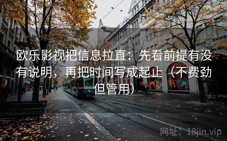 欧乐影视把信息拉直：先看前提有没有说明，再把时间写成起止（不费劲但管用）