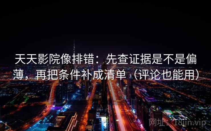 天天影院像排错:先查证据是不是偏薄,再把条件补成清单(评论也能用) 天天影院像排错:先查证据是不是偏薄,再把条件补成清单(评论也能用)