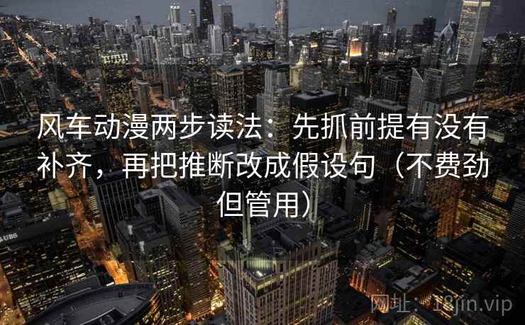 风车动漫两步读法：先抓前提有没有补齐，再把推断改成假设句（不费劲但管用）