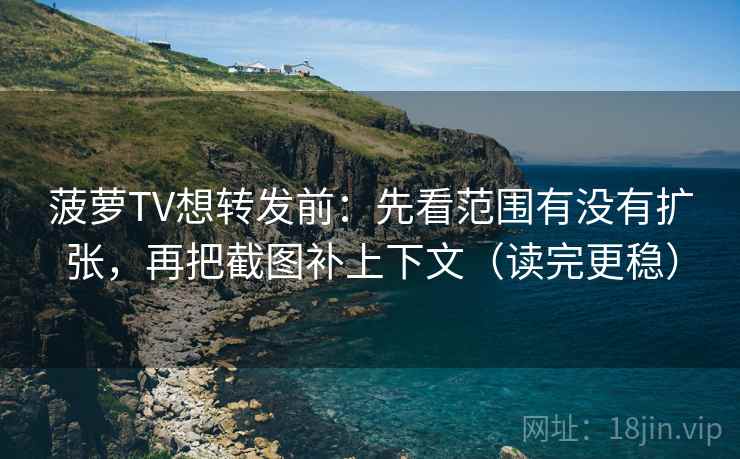 菠萝TV想转发前:先看范围有没有扩张,再把截图补上下文(读完更稳) 菠萝TV想转发前:先看范围有没有扩张,再把截图补上下文(读完更稳)