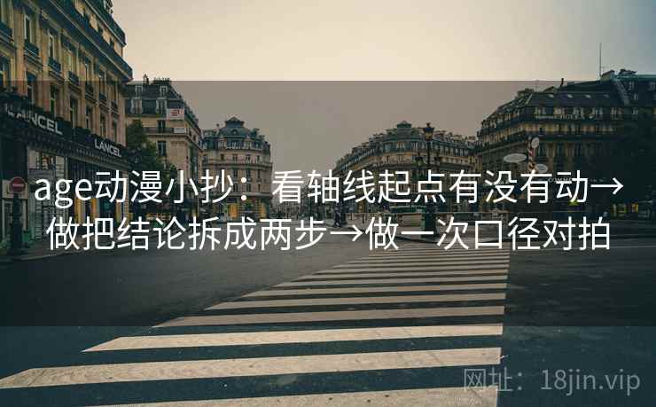 age动漫小抄:看轴线起点有没有动→做把结论拆成两步→做一次口径对拍 age动漫小抄:看轴线起点有没有动→做把结论拆成两步→做一次口径对拍