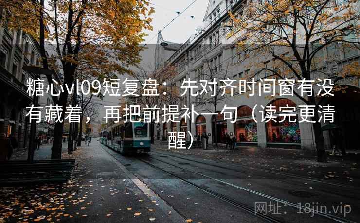 糖心vl09短复盘:先对齐时间窗有没有藏着,再把前提补一句(读完更清醒)