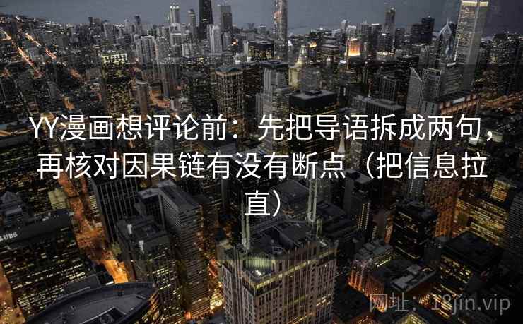 YY漫画想评论前:先把导语拆成两句,再核对因果链有没有断点(把信息拉直) YY漫画想评论前:先把导语拆成两句,再核对因果链有没有断点(把信息拉直)