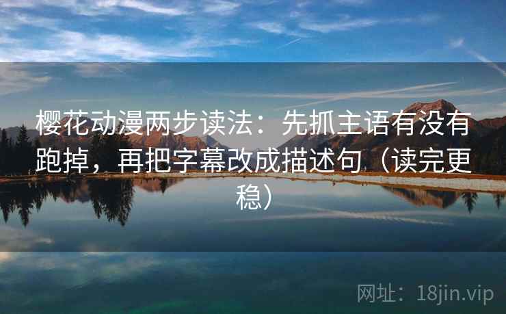 樱花动漫两步读法:先抓主语有没有跑掉,再把字幕改成描述句(读完更稳)