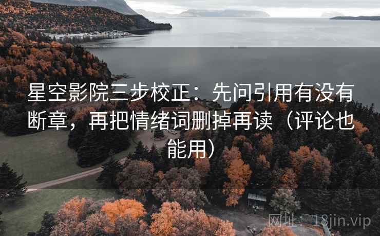 星空影院三步校正：先问引用有没有断章，再把情绪词删掉再读（评论也能用）