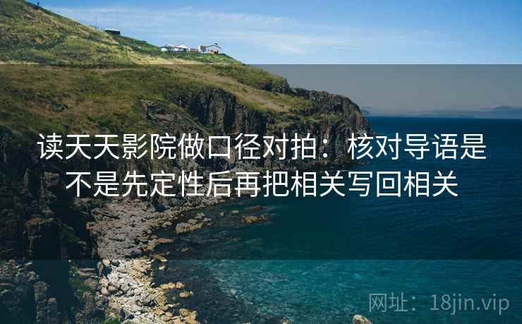 读天天影院做口径对拍：核对导语是不是先定性后再把相关写回相关