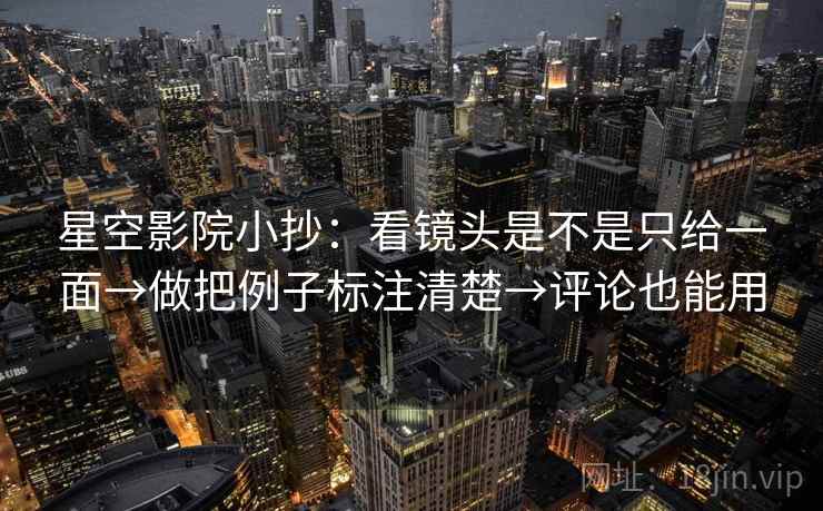 星空影院小抄：看镜头是不是只给一面→做把例子标注清楚→评论也能用