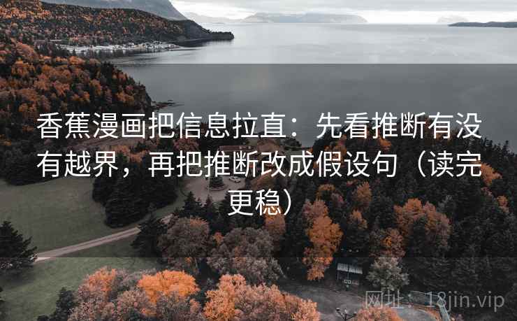 香蕉漫画把信息拉直：先看推断有没有越界，再把推断改成假设句（读完更稳）