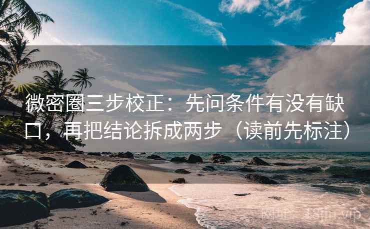 微密圈三步校正：先问条件有没有缺口，再把结论拆成两步（读前先标注）