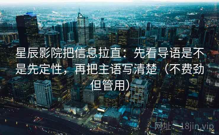 星辰影院把信息拉直：先看导语是不是先定性，再把主语写清楚（不费劲但管用）