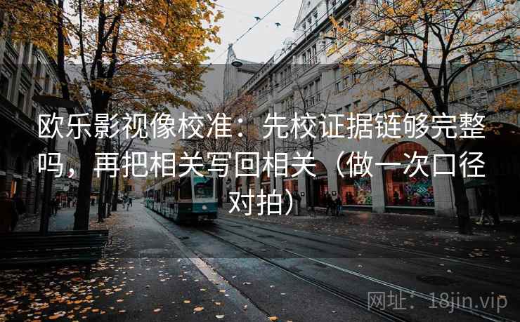 欧乐影视像校准：先校证据链够完整吗，再把相关写回相关（做一次口径对拍）