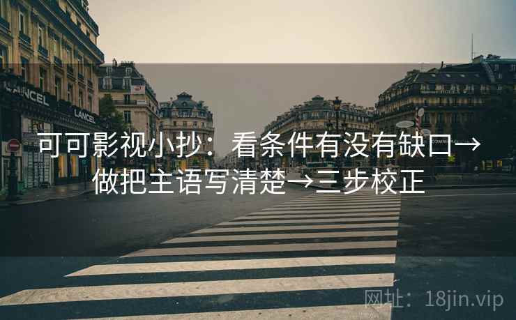 可可影视小抄：看条件有没有缺口→做把主语写清楚→三步校正