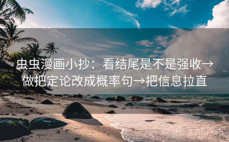 虫虫漫画小抄：看结尾是不是强收→做把定论改成概率句→把信息拉直