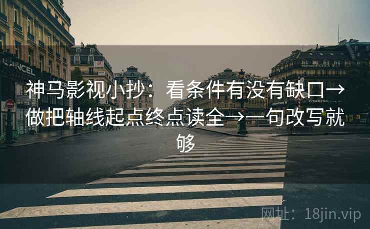神马影视小抄：看条件有没有缺口→做把轴线起点终点读全→一句改写就够