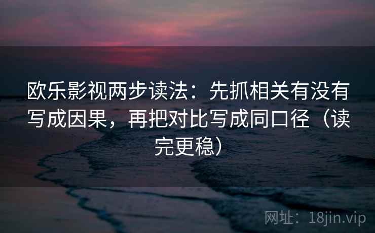 欧乐影视两步读法：先抓相关有没有写成因果，再把对比写成同口径（读完更稳）