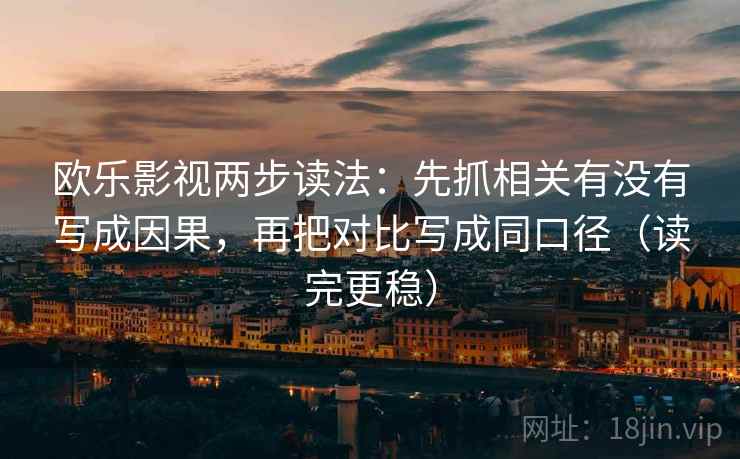 欧乐影视两步读法：先抓相关有没有写成因果，再把对比写成同口径（读完更稳）