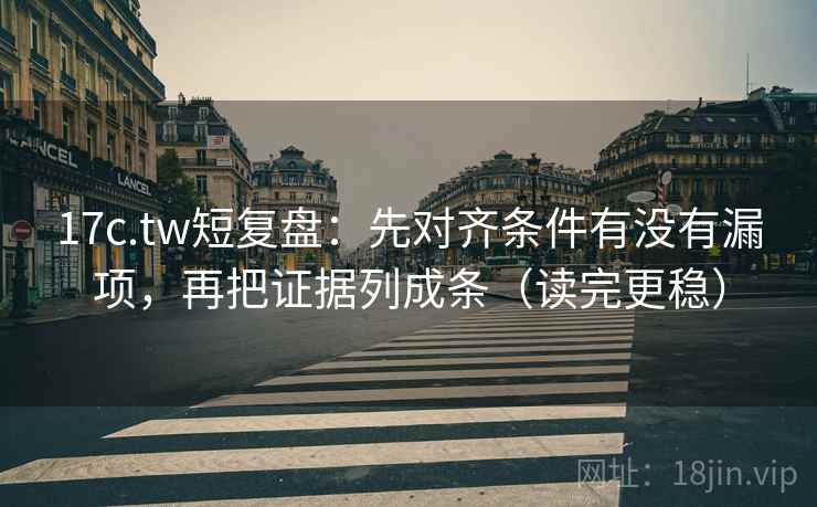 17c.tw短复盘：先对齐条件有没有漏项，再把证据列成条（读完更稳）