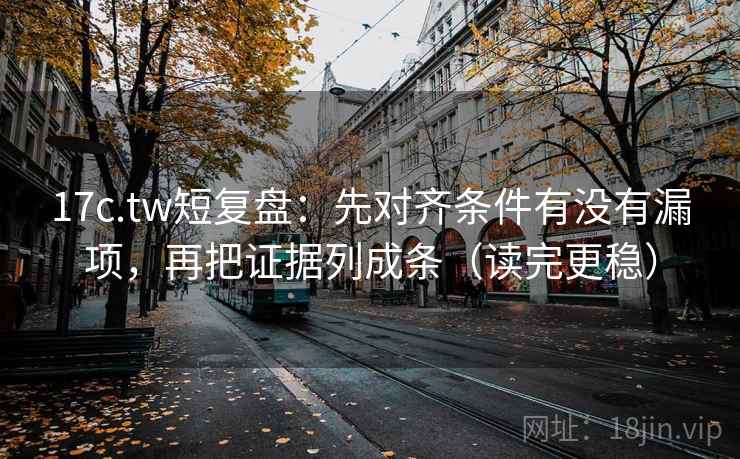 17c.tw短复盘：先对齐条件有没有漏项，再把证据列成条（读完更稳）