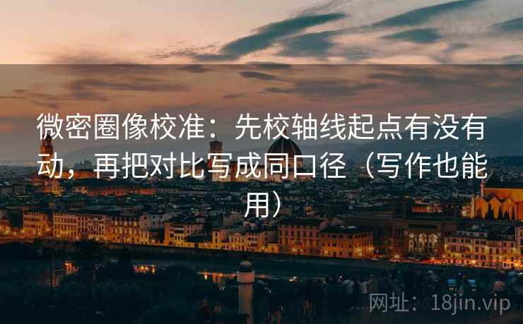 微密圈像校准：先校轴线起点有没有动，再把对比写成同口径（写作也能用）