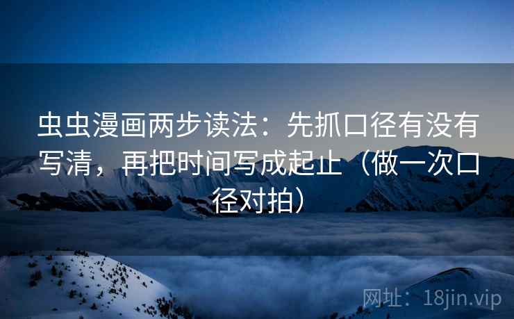 虫虫漫画两步读法：先抓口径有没有写清，再把时间写成起止（做一次口径对拍）