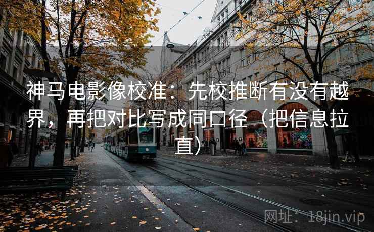 神马电影像校准：先校推断有没有越界，再把对比写成同口径（把信息拉直）