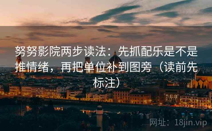 努努影院两步读法：先抓配乐是不是推情绪，再把单位补到图旁（读前先标注）