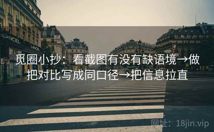 觅圈小抄:看截图有没有缺语境→做把对比写成同口径→把信息拉直 觅圈小抄:看截图有没有缺语境→做把对比写成同口径→把信息拉直
