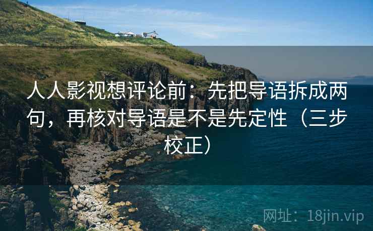 人人影视想评论前:先把导语拆成两句,再核对导语是不是先定性(三步校正) 人人影视想评论前:先把导语拆成两句,再核对导语是不是先定性(三步校正)