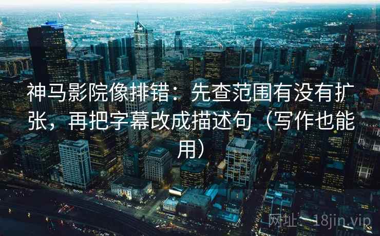 神马影院像排错:先查范围有没有扩张,再把字幕改成描述句(写作也能用) 神马影院像排错:先查范围有没有扩张,再把字幕改成描述句(写作也能用)