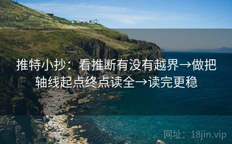 推特小抄：看推断有没有越界→做把轴线起点终点读全→读完更稳