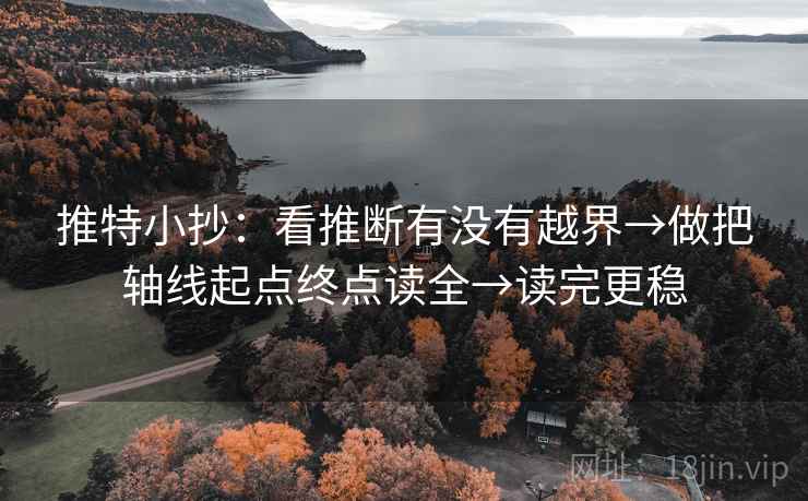 推特小抄:看推断有没有越界→做把轴线起点终点读全→读完更稳 推特小抄:看推断有没有越界→做把轴线起点终点读全→读完更稳