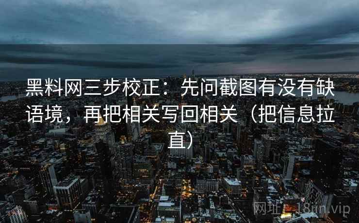 黑料网三步校正：先问截图有没有缺语境，再把相关写回相关（把信息拉直）