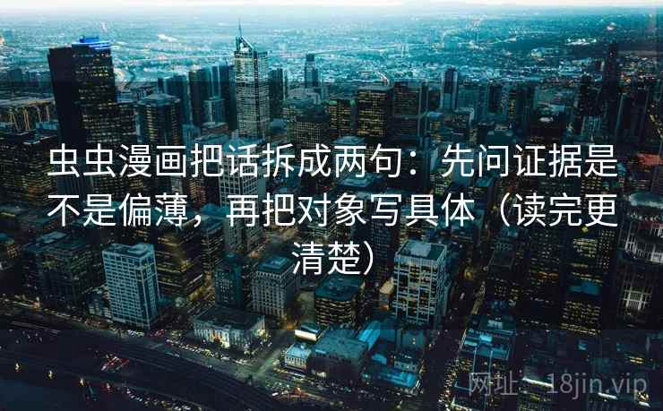 虫虫漫画把话拆成两句：先问证据是不是偏薄，再把对象写具体（读完更清楚）