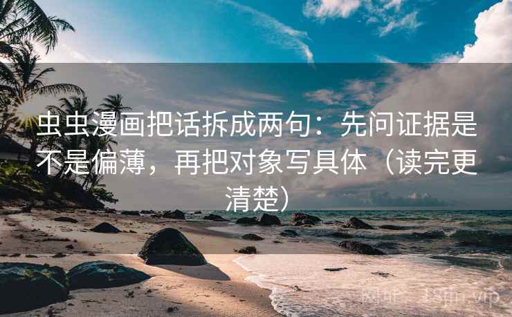 虫虫漫画把话拆成两句:先问证据是不是偏薄,再把对象写具体(读完更清楚) 虫虫漫画把话拆成两句:先问证据是不是偏薄,再把对象写具体(读完更清楚)
