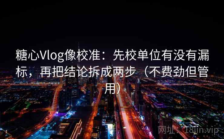 糖心Vlog像校准:先校单位有没有漏标,再把结论拆成两步(不费劲但管用) 糖心Vlog像校准:先校单位有没有漏标,再把结论拆成两步(不费劲但管用)
