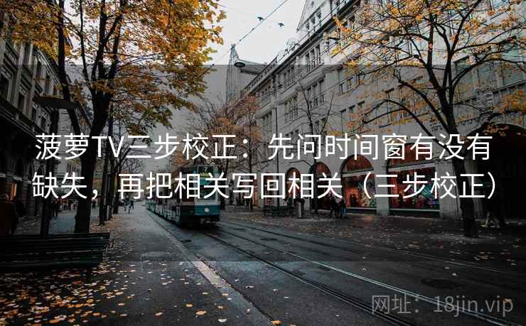 菠萝TV三步校正：先问时间窗有没有缺失，再把相关写回相关（三步校正）