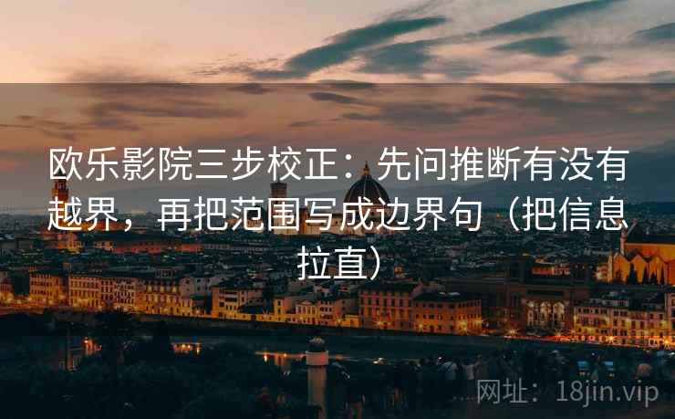 欧乐影院三步校正：先问推断有没有越界，再把范围写成边界句（把信息拉直）
