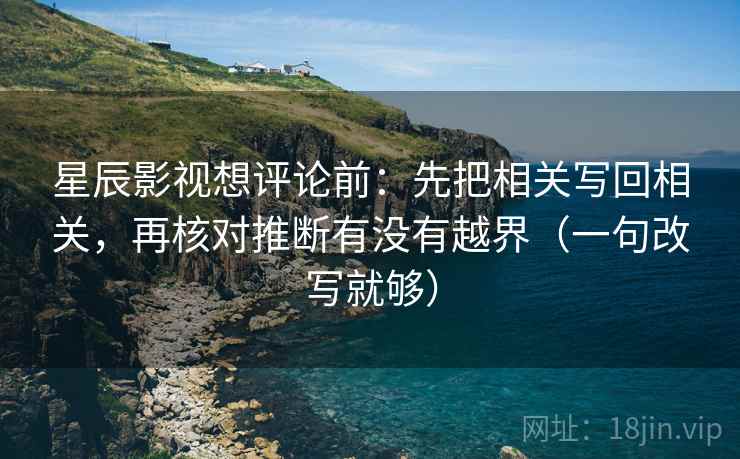 星辰影视想评论前:先把相关写回相关,再核对推断有没有越界(一句改写就够) 星辰影视想评论前:先把相关写回相关,再核对推断有没有越界(一句改写就够)