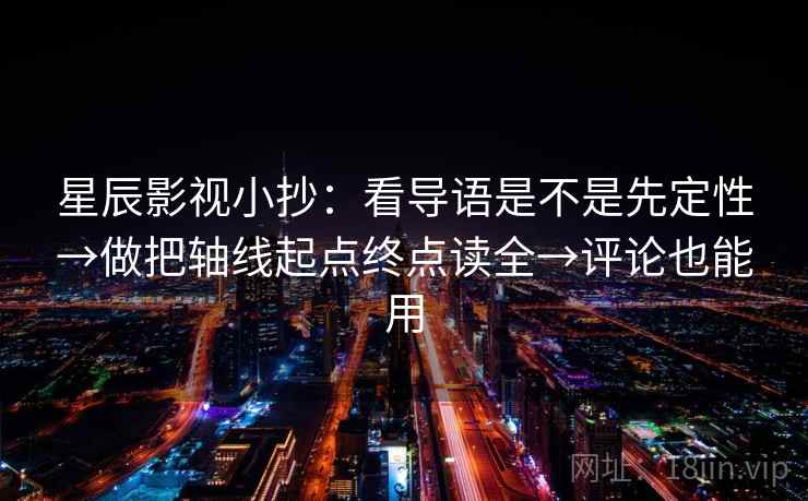星辰影视小抄：看导语是不是先定性→做把轴线起点终点读全→评论也能用