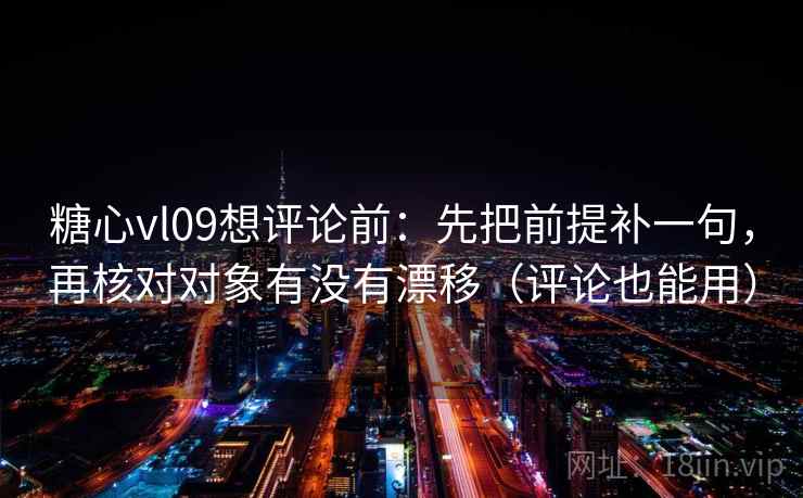 糖心vl09想评论前:先把前提补一句,再核对对象有没有漂移(评论也能用) 糖心vl09想评论前:先把前提补一句,再核对对象有没有漂移(评论也能用)