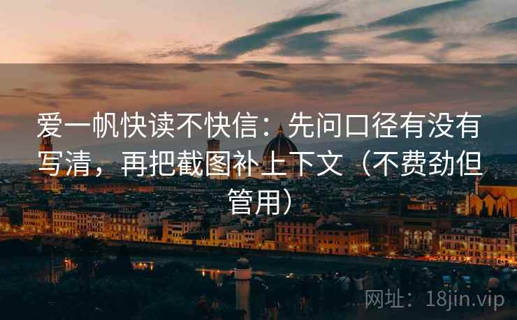 爱一帆快读不快信:先问口径有没有写清,再把截图补上下文(不费劲但管用) 爱一帆快读不快信:先问口径有没有写清,再把截图补上下文(不费劲但管用)